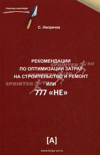 Рекомендации по оптимизации затрат на строительство и ремонт или 777 'НЕ': Практическое пособие / С. Нигречок. - ил. - (Советы мастера).