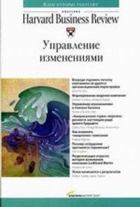 Управление изменениями / Пер. с англ. (Серии:'Идеи, которые работают', 'Классика Harvard Business Review')