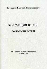 Коррупциология: социальный аспект (социальная коррупциология) / В.В. Глущенко.