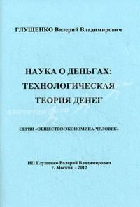 Наука о деньгах: Технологическая теория денег: Монография / В.В. Глущенко.