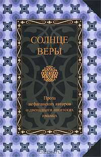 Солнце веры. Проза исфаганских авторов о двенадцати шиитских имамах