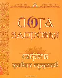 Йога здоровья. Секреты древних мудрецов. Для духовных искателей