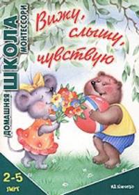 Вижу, слышу, чувствую. Для детей 2-5 лет