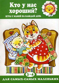 Кто у нас хороший? Игры с мамой на каждый день. Для самых-самых маленьких 2-4
