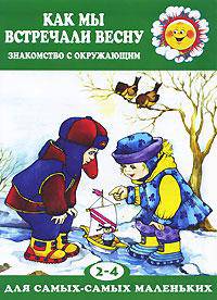 Как мы встречали весну. Знакомство с окружающим миром (для детей 2-4 лет)