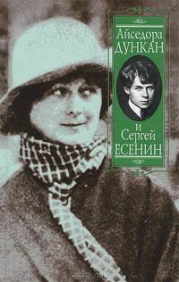Айседора Дункан и Сергей Есенин. Их жизнь, творчество, судьба