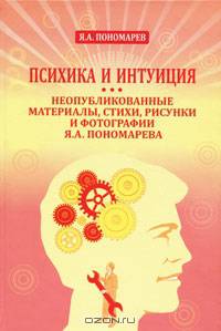 Психика и интуиция. Неопубликованные материалы, стихи, рисунки и фотографии Я.А. Пономарева
