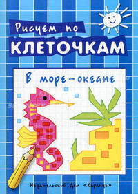 Рисуем по клеточкам. В море-океане. Творческое рисование по образцу, по контуру, по опорным элементам