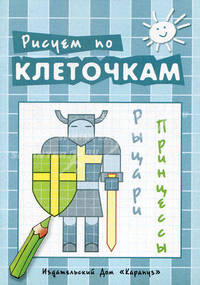 Рисуем по клеточкам. Рыцари, принцессы. Творческое рисование по образцу, по контуру, по опорным элементам