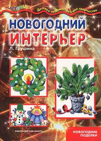 Новогодний интерьер. Учебно-методическое пособие для совместной досуговой деятельности детей и взр.
