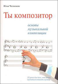 Ты композитор. Основы музыкальной композиции. 22 урока для всех, кто хочет научиться сочинять музыку (+ CD-ROM)