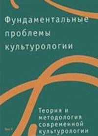 Фундаментальные проблемы культурологии. Том 5. Теория и методология современной культурологии