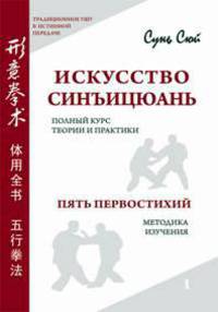 Искусство синъицюань. Полный курс теории и практики. Пять первостихий. Методика изучения. Том 1 (+ DVD)