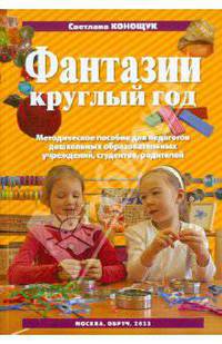 Фантазии круглый год. Пособие для пед. коллективов детских садов, студентов, родителей