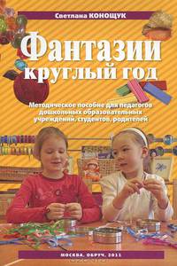 Фантазии круглый год. Методическое пособие для педагогов дошкольных образовательных учреждений, студентов, родителей