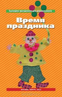Время праздника. Сценарии праздников для дошкольников.