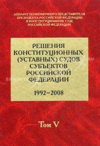 Решения конституционных (уставных) судов субъектов Российской Федерации (1992-2008 гг.). В 7 томах. Том 5