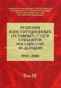 Решения конституционных (уставных) судов субъектов Российской Федерации (1992-2008 гг.). В 7 томах. Том 3