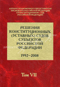 Решения конституционных (уставных) судов субъектов Российской Федерации (1992-2008 гг.). В 7 томах. Том 7