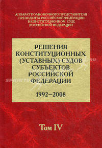 Решения конституционных (уставных) судов субъектов Российской Федерации (1992-2008 гг.). В 7 томах. Том 4