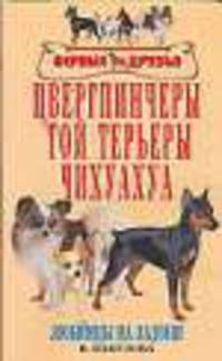 Цвергпинчеры. Той терьеры. Чихуахуа: стандарты, содержание и уход, разведение, профилактика заболеваний - (Верные друзья)