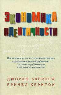 Экономика идентичности. Как наши идеалы и социальные нормы определяют, кем мы работаем, сколько зарабатываем и насколько несчастны