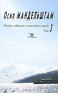 Осип Мандельштам. Полное собрание сочинений и писем. Том 3. Проза. Письма