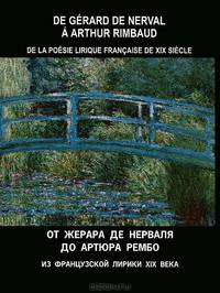 Из французской лирики XIX века. От Жерара Де Нерваля до Артюра Рембор. De La Poesie Lirique Francaise de XIX siecle. De Gerard de Nerval a Arthur Rimbaud. Книга на русском и французском языках
