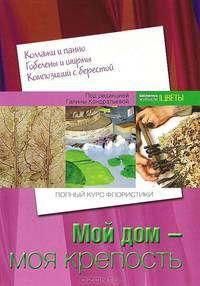 Мой дом - моя крепость. (Коллажи и панно. Гобелены и ширмы. Композиции с берестой). Полный курс флористики