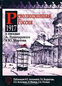 Революционная Россия. 1917 год в письмах А. Луначарского и Ю. Мартова