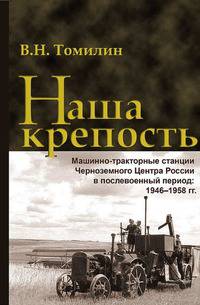 Наша крепость. Машинно-тракторные станции Черноземного Центра России в послевоенный период. 1946-1958 гг.