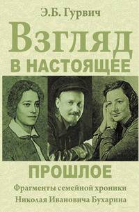 Взгляд в настоящее прошлое. Фрагменты семейной хроники Николая Ивановича Бухарина