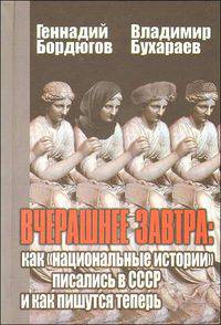 Вчерашнее завтра: как 'национальные истории' писались в СССР и как пишутся теперь. Бордюгов Г.