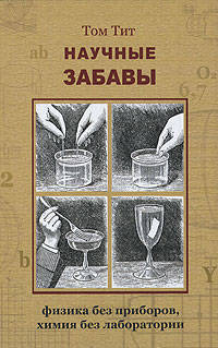 Научные забавы: Физика без приборов, химия без лаборатории. Интересные опыты, самоделки, развлечения. 2-е изд
