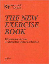 The New Exercise Book: 250 Grammar Exercises for Elementary Students of Russian / Новая книга упражнений. 250 грамматических упражнений для начинающих изучать русский язык как иностранный
