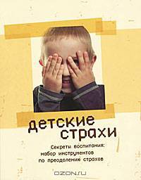 Детские страхи. Секреты воспитания: набор инструментов по преодолению страхов