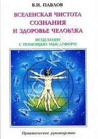 Вселенская чистота сознания и здоровье человека. Исцеление с помощью мыслеформ и энергии Космоса. Практическое руководство