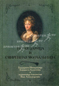 Тихая Царица и смиренная молчальница. Государыня Императрица Елизавена Алексеевна и подвижница благочестивая Вера Александровна