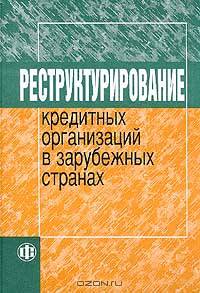 Реструктурирование кредитных организаций в зарубежных странах: Учебник