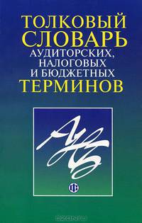 Толковый словарь аудиторских, налоговых и бюджетных терминов /Под ред. Н.Г. Сычева, В.В. Ильина.