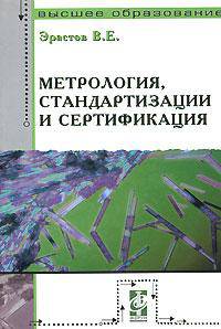 Метрология, стандартизация и сертификация: Учебное пособие / В.Е. Эрастов. - (Высшее образование)., (Гриф)