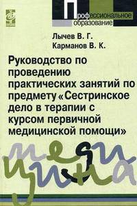 Руководство по проведению практических занятий по предмету 'Сестринское дело в терапии с курсом первичной медицинской помощи': учебно-методическое пособие - ('Профессиональное обра
