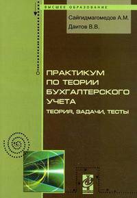 Практикум по теории бухгалтерского учета: теория, задачи и тесты / А.М. Сайгидмагомедов, В.В. Даитов.