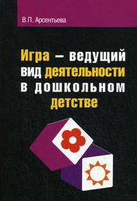 Игра - ведущий вид деятельности в дошкольном детстве: Учебное пособие .