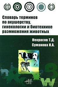Словарь терминов по акушерству, гинекологии и биотехнике размножения животных: Учебное пособие / Г.Д. Некрасов, И.А. Суманова. - ил. - (Профессиональное образование)., (Гриф)