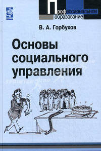 Основы социального управления: Учебное пособие / В.А. Горбухов. - Профессиональное образование. Гриф