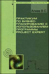 Практикум по бизнес-планированию с использованием программы Project Expert. Учебное пособие. Гриф УМО МО РФ
