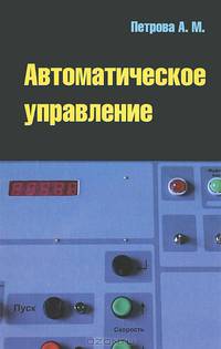 Автоматическое управление: Учебное пособие / А.М. Петрова. - ил. - (Профессиональное образование)., (Гриф)