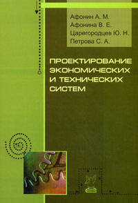 Проектирование экономических и технических систем: Учебное пособие А.М. Афонин, В.Е. Афонина, Ю.Н. Царегородцев, С.А. Петрова. - (Профессиональное образование)., (Гриф)