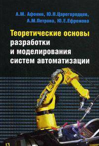 Теоретические основы разработки и моделирования систем автоматизации: Учебное пособие А.М. Афонин, Ю.Н. Царегородцев, А.М. Петрова, Ю.Е. Ефремова. - (Профессиональное образование